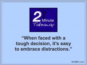 Ken Okel, tough decisions, embracing distractions, distracting yourself from work, Ken Okel, 2 Minute Takeaway Podcast, Leadership speaker in Miami Orlando Florida, Productivity speaker