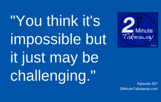 mpossible or Challenging, 2 Minute Takeaway Podcast 557, Ken Okel, motivational keynote speaker Orlando Miami Florida