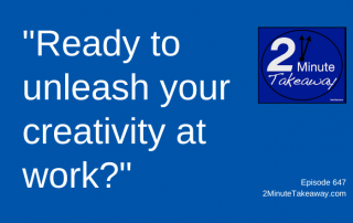 Unleash Creativity When You're Stuck, 2 Minute Takeaway Podcast 647, Ken Okel, motivational keynote speaker Orlando Miami Florida