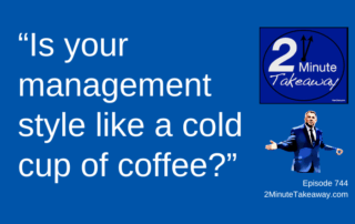 Why Your Old School Management Style Isn’t Working, Episode 744, 2 Minute Takeaway podcast, Ken Okel