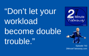 You’re Doing the Work of Two People, Episode 743 2 Minute Takeaway podcast, Ken Okel
