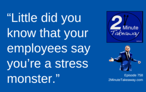 How Leaders Accidentally Create Stress at Work, Episode 758 2 Minute Takeaway podcast, Ken Okel