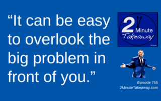 Why Leaders Overlook Obvious Problems, Episode 755, 2 Minute Takeaway podcast, Ken Okel