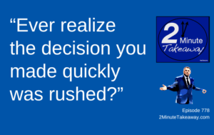 Are You Making Decisions Too Quickly at Work, 2 Minute Takeaway Podcast 778, Ken Okel Keynote speaker